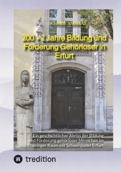 200 + 2 Jahre Bildung und Förderung Gehörloser in Erfurt: Ein geschichtlicher Abriss der Bildung und Förderung gehörloser Menschen im Thüringer Raum mit Schwerpunkt Erfurt (German Edition)