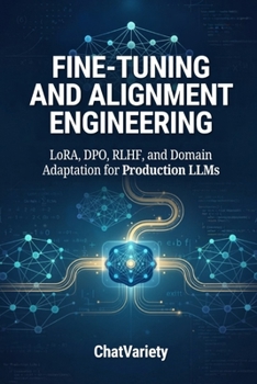 Fine-Tuning and Alignment Engineering: LoRA, DPO, RLHF, and Domain Adaptation for Production LLMs (Production AI Engineering Series)