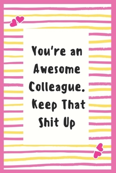 Paperback You're an Awesome Colleague. Keep That Shit Up: Notebook Gifts for Women Lined Journal Promotion Gifts to My Colleague Gifts Notebook to Write in Life Book