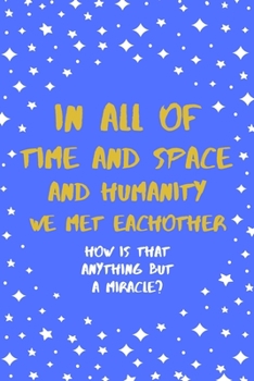 Paperback In All Of Time And Space And Humanity We Met Eachother: Daily Gratitude Motivational Inspirational Couples Lover Softback Writing Diary Composition Bo Book