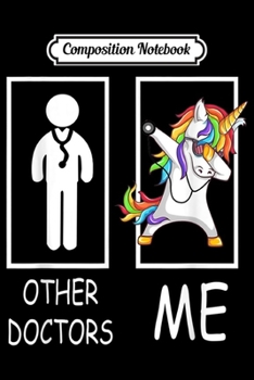 Composition Notebook: Other Doctors Me Unicorn Dabbing Gift For Men Women  Journal/Notebook Blank Lined Ruled 6x9 100 Pages