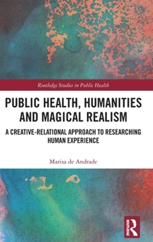 Hardcover Public Health, Humanities and Magical Realism: A Creative-Relational Approach to Researching Human Experience Book