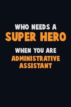 Paperback Who Need A SUPER HERO, When You Are Administrative Assistant: 6X9 Career Pride 120 pages Writing Notebooks Book