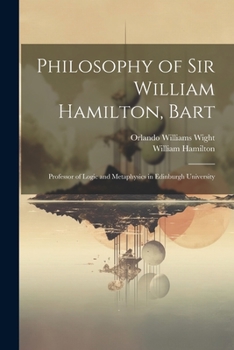 Paperback Philosophy of Sir William Hamilton, Bart: Professor of Logic and Metaphysics in Edinburgh University Book