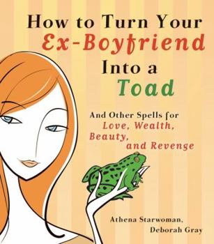 Paperback How to Turn Your Ex-Boyfriend Into a Toad: And Other Spells for Love, Wealth, Beauty, and Revenge Book