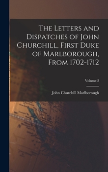 Hardcover The Letters and Dispatches of John Churchill, First Duke of Marlborough, From 1702-1712; Volume 2 Book