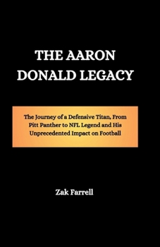 Paperback The Aaron Donald Legacy: The Journey of a Defensive Titan, From Pitt Panther to NFL Legend and His Unprecedented Impact on Football Book