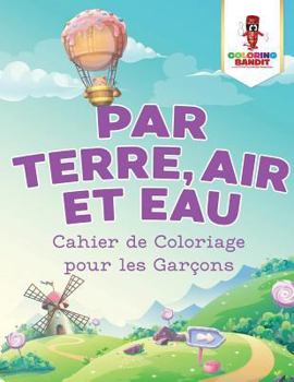 Paperback Par Terre, Air et Eau: Cahier de Coloriage pour les Garçons [French] Book