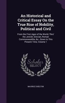Hardcover An Historical and Critical Essay On the True Rise of Nobility, Political and Civil: From the First Ages of the World, Thro' the Jewish, Grecian, Roman Book