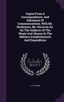 Hardcover Copies From A Correspondence, And Substance Of Communications, With Mr. Huskisson, Mr. Perceval, &c. On The Subjects Of The Waste And Abuses In The Mi Book