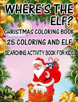 Where's The ELF? Christmas Coloring Book 25 Coloring And Elf Searching Activity Book For Kids: ( ELF ) Search And Find Book For Kids