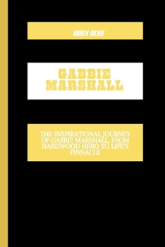 GABBIE MARSHALL: The Inspirational Journey of Gabbie Marshall, from Hardwood Hero to Life's Pinnacle