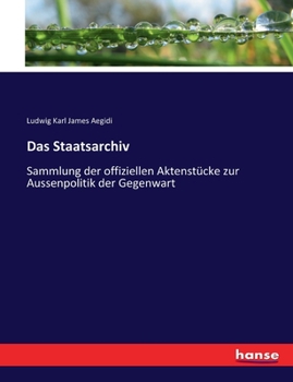 Das Staatsarchiv: Sammlung der offiziellen Aktenstücke zur Aussenpolitik der Gegenwart