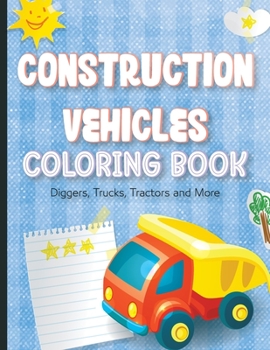 CONSTRUCTION VEHICLES COLORING BOOK For Kids: Diggers, Trucks, Tractors and MoreAges 2-4, 6-8 Construction Machinery Coloring Pages for Preschoolers, ... and Other Vehicles