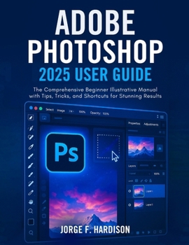 Paperback Adobe Photoshop 2025 User Guide: The Comprehensive Beginner Illustrative Manual with Tips, Tricks, and Shortcuts for Stunning Results Book