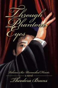 Through Phantom Eyes: Volume Six—Unmasked Hearts - Book #6 of the Through Phantom Eyes