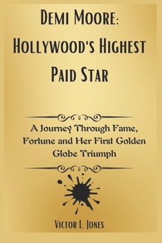 Paperback Demi Moore: Hollywood's Highest Paid Star: A Journey Through Fame, Fortune and Her First Golden Globe Triumph Book