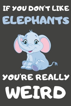 Paperback If You Don't Like Elephants You're Really Weird: Elephant Gifts Blank Lined Notebooks, Journals, Planners and Diaries to Write In - For Elephant Lover Book