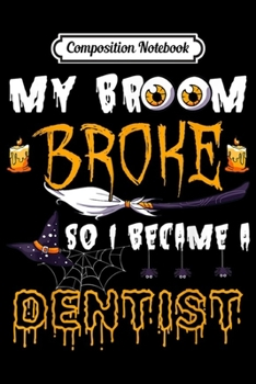 Composition Notebook: My Broom Broke So Became Dentist Halloween Costume Gift  Journal/Notebook Blank Lined Ruled 6x9 100 Pages