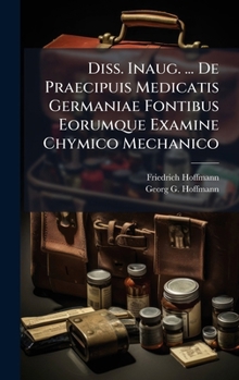 Diss. Inaug. ... De Praecipuis Medicatis Germaniae Fontibus Eorumque Examine Chymico Mechanico
