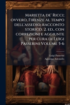 Marietta de' Ricci; ovvero, Firenze al tempo dell'assedio; racconto storico. 2. ed., con correzioni e aggiunte per cura di Luigi Passerini Volume 5-6