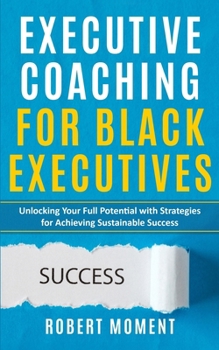 Paperback Executive Coaching for Black Executives: Unlocking Your Full Potential with Strategies for Achieving Sustainable Success Book