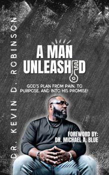 A MAN UNLEASHED: God's Plan from Pain, to Purpose, and Into His Promise