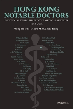 Notable Doctors in the Medical History of Hong Kong, 1842–2015: Individuals Who Shaped the Medical Services, 1842–2015