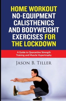 Paperback Home Workout No-Equipment Calisthenics and Bodyweight Exercises for the Lockdown: A Guide to Quarantine Strength Training and Muscle Hypertrophy Book