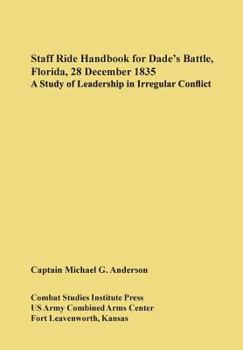 Staff Ride Handbook for Dade's Battle, Florida, 28 December 1835: A Study of Leadership in Irregular Conflict