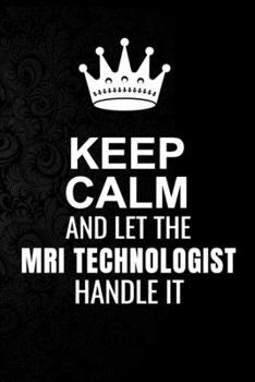 Paperback Keep Calm and Let the MRI Technologist Handle It: 6*9 Inch 100 Pages MRI Technologist Blanked Lined Journal / Notebooks as Gift for Your friend, cowor Book