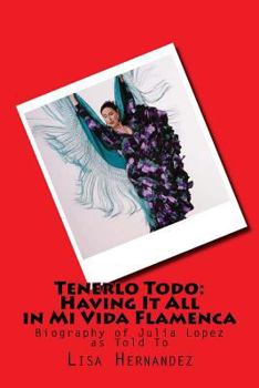 Paperback Tenerlo Todo: Having It All in Mi Vida Flamenca: Biography of Julia Lopez as told to Book