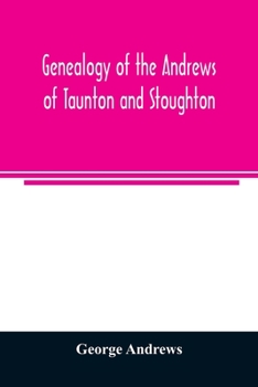 Genealogy of the Andrews of Taunton and Stoughton, Mass., Descendants of John and Hannah Andrews