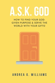 Paperback A.S.K. God: How to Find Your Kingdom Purpose & Serve the World with Your Gifts! Book