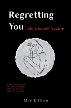Regretting You: Finding Myself Again: A Poetry Collection on Love, Reckoning, Emotional Healing, and Self-Discovery
