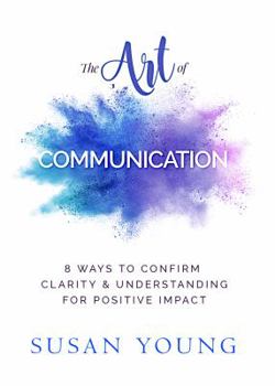 Paperback The Art of Communication: 8 Ways to Confirm Clarity & Understanding for Positive Impact Book