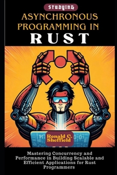 Paperback Asynchronous Programming In Rust: Mastering Concurrency and Performance in Building Scalable and Efficient Applications for Rust Programmers Book