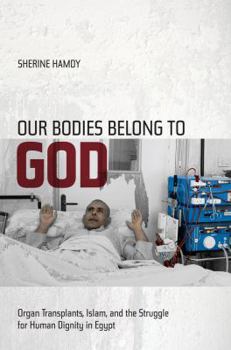 Hardcover Our Bodies Belong to God: Organ Transplants, Islam, and the Struggle for Human Dignity in Egypt Book