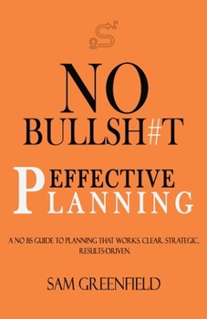 Paperback No Bullsh#t Effective Planning: A No bs Guide to Planning That Works. Clear. Strategic. Results - Driven. Book