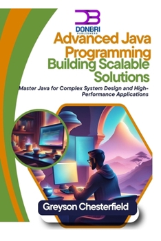 Advanced Java Programming: Building Scalable Solutions: Master Java for Complex System Design and High-Performance Applications