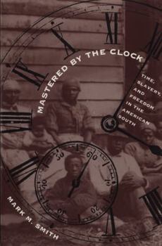 Mastered by the Clock: Time, Slavery, and Freedom in the American South (Fred W. Morrison Series in Southern Studies) - Book  of the Fred W. Morrison Series in Southern Studies