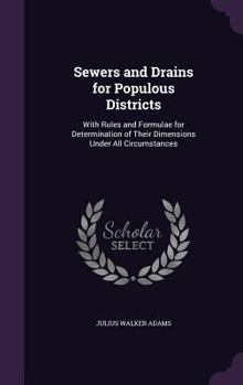 Sewers and Drains for Populous Districts: With Rules and Formulae for Determination of Their Dimensions Under All Circumstances