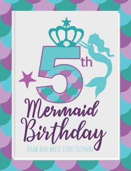 5th Mermaid Birthday Draw and Write Story Journal: Birthday gift journal for girls who are obsessed with mermaids or think they are mermaids (Happy Birthday Mermaids)