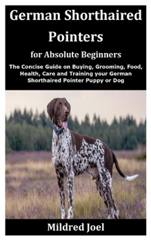 Paperback German Shorthaired Pointers for Absolute Beginners: The Concise Guide on Buying, Grooming, Food, Health, Care and Training your German Shorthaired Poi Book