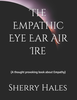 The Empathic Eye Ear Air Ire: (A thought provoking book about Empathy)