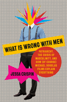 Hardcover What Is Wrong with Men: Patriarchy, the Crisis of Masculinity, and How (of Course) Michael Douglas Films Explain Everything Book