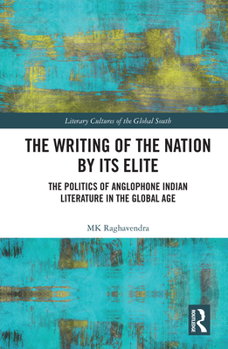 The Writing of the Nation by Its Elite: The Politics of Anglophone Indian Literature in the Global Age