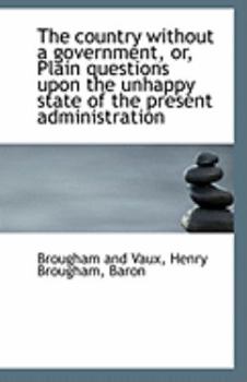 The Country Without a Government, or, Plain Questions upon the Unhappy State of the Present Administ