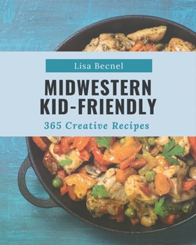 Paperback 365 Creative Midwestern Kid-Friendly Recipes: Make Cooking at Home Easier with Midwestern Kid-Friendly Cookbook! Book