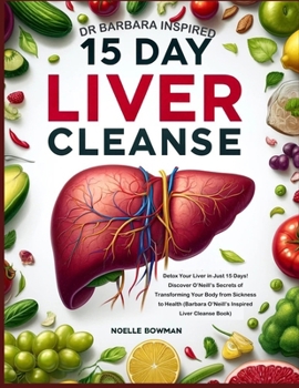 Dr Barbara Inspired 15 Day Liver Cleanse: Detox Your Liver in Just 15 Days! Discover O’Neill’s Secrets of Transforming Your Body from Sickness to ... Naturopath with Barbara O’Neill’s (3 books))